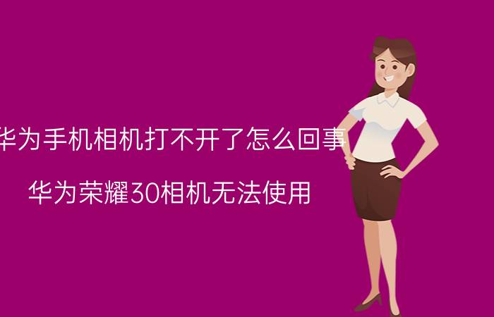 华为手机相机打不开了怎么回事 华为荣耀30相机无法使用？